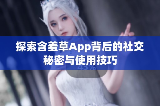 探索含羞草App背后的社交秘密與使用技巧