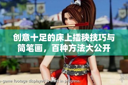 創(chuàng)意十足的床上插秧技巧與簡(jiǎn)筆畫，百種方法大公開