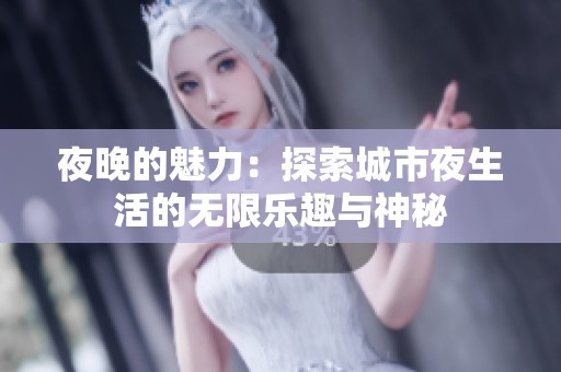 夜晚的魅力：探索城市夜生活的無限樂趣與神秘
