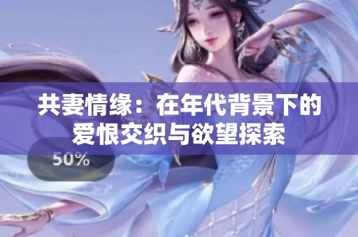 共妻情緣：在年代背景下的愛恨交織與欲望探索