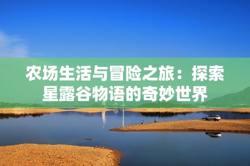 農(nóng)場生活與冒險(xiǎn)之旅：探索星露谷物語的奇妙世界
