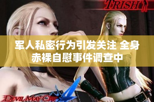 軍人私密行為引發(fā)關(guān)注 全身赤裸自慰事件調(diào)查中