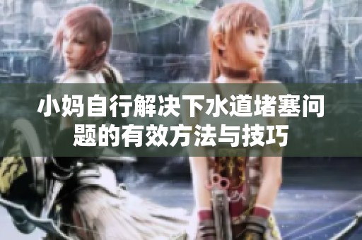 小媽自行解決下水道堵塞問題的有效方法與技巧
