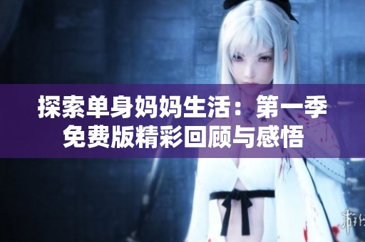 探索單身媽媽生活：第一季免費(fèi)版精彩回顧與感悟