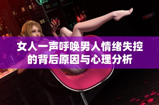 女人一聲呼喚男人情緒失控的背后原因與心理分析