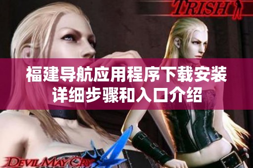 福建導(dǎo)航應(yīng)用程序下載安裝詳細(xì)步驟和入口介紹