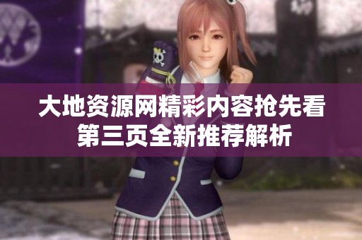大地資源網(wǎng)精彩內(nèi)容搶先看 第三頁全新推薦解析