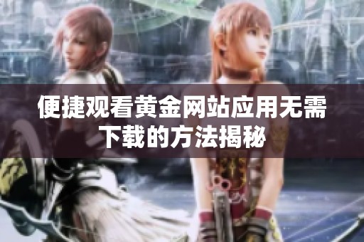 便捷觀看黃金網(wǎng)站應(yīng)用無需下載的方法揭秘