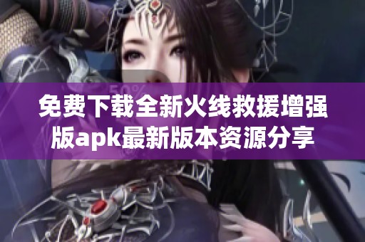 免費(fèi)下載全新火線救援增強(qiáng)版apk最新版本資源分享