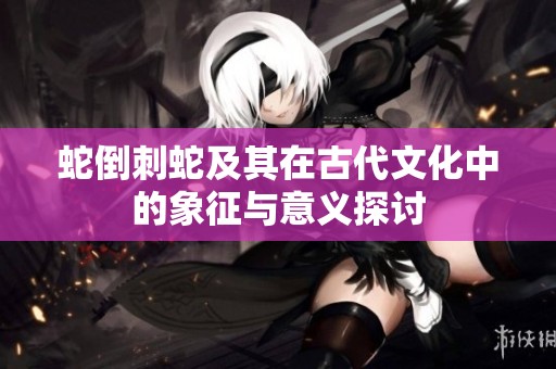 蛇倒刺蛇及其在古代文化中的象征與意義探討