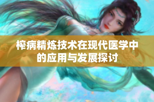 榨病精煉技術(shù)在現(xiàn)代醫(yī)學(xué)中的應(yīng)用與發(fā)展探討
