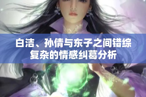 白潔、孫倩與東子之間錯綜復雜的情感糾葛分析