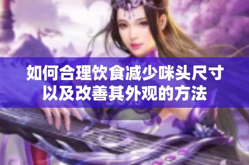 如何合理飲食減少咪頭尺寸以及改善其外觀的方法