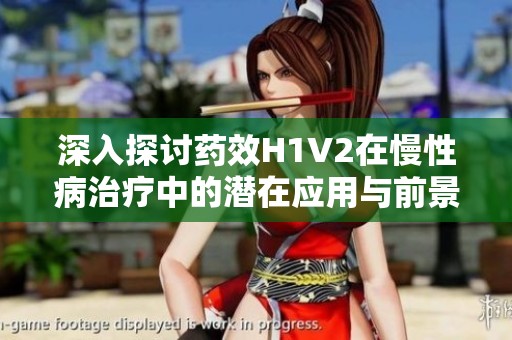 深入探討藥效H1V2在慢性病治療中的潛在應(yīng)用與前景