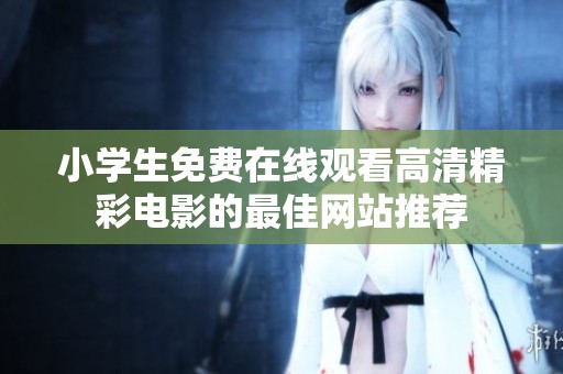 小學(xué)生免費(fèi)在線觀看高清精彩電影的最佳網(wǎng)站推薦
