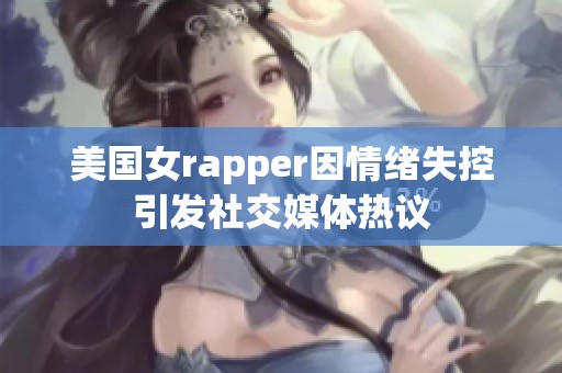 美國女rapper因情緒失控引發(fā)社交媒體熱議