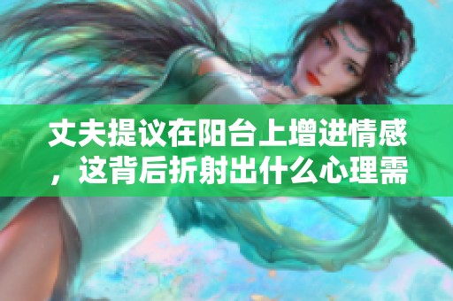 丈夫提議在陽臺(tái)上增進(jìn)情感，這背后折射出什么心理需求