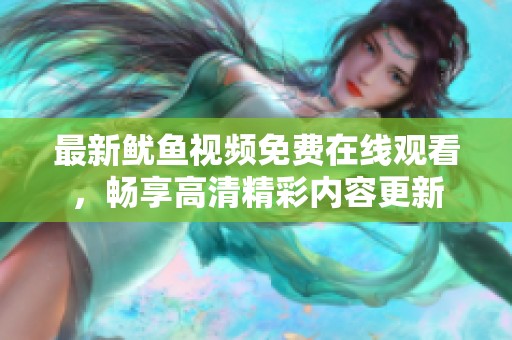 最新魷魚(yú)視頻免費(fèi)在線(xiàn)觀(guān)看，暢享高清精彩內(nèi)容更新