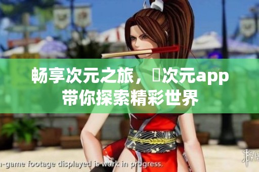 暢享次元之旅，囧次元app帶你探索精彩世界
