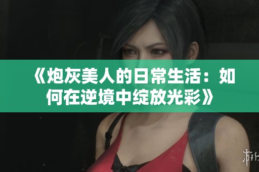 《炮灰美人的日常生活：如何在逆境中綻放光彩》