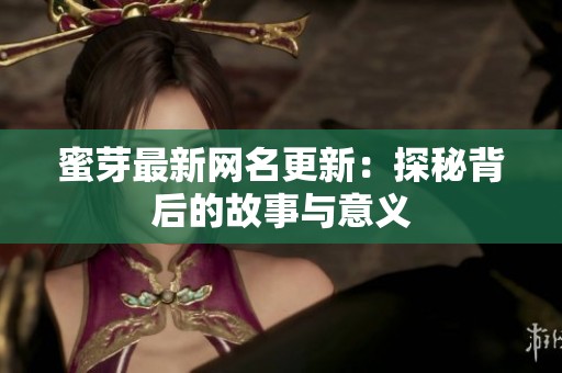 蜜芽最新網(wǎng)名更新：探秘背后的故事與意義