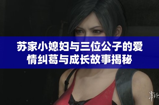 蘇家小媳婦與三位公子的愛情糾葛與成長故事揭秘
