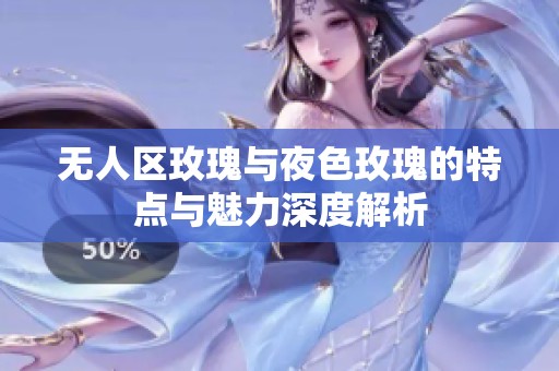 無人區(qū)玫瑰與夜色玫瑰的特點與魅力深度解析