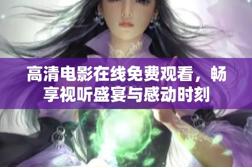 高清電影在線免費(fèi)觀看，暢享視聽盛宴與感動(dòng)時(shí)刻
