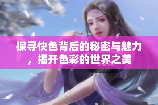 探尋快色背后的秘密與魅力，揭開色彩的世界之美