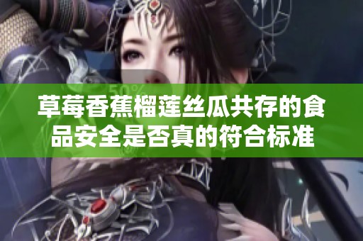 草莓香蕉榴蓮絲瓜共存的食品安全是否真的符合標(biāo)準(zhǔn)