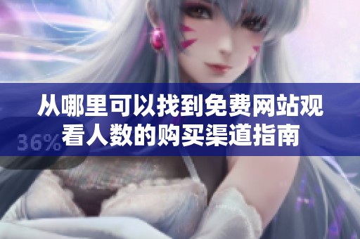 從哪里可以找到免費(fèi)網(wǎng)站觀看人數(shù)的購買渠道指南