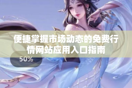 便捷掌握市場(chǎng)動(dòng)態(tài)的免費(fèi)行情網(wǎng)站應(yīng)用入口指南