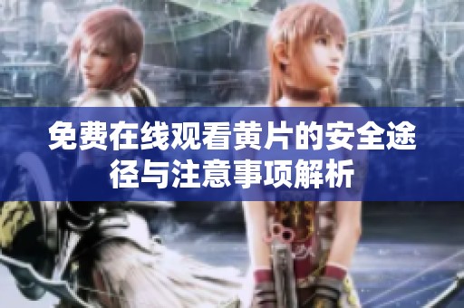 免費(fèi)在線觀看黃片的安全途徑與注意事項(xiàng)解析