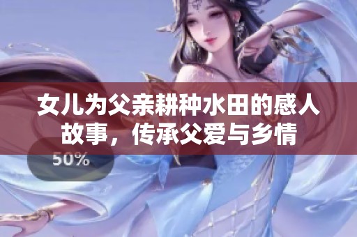 女兒為父親耕種水田的感人故事，傳承父愛與鄉(xiāng)情