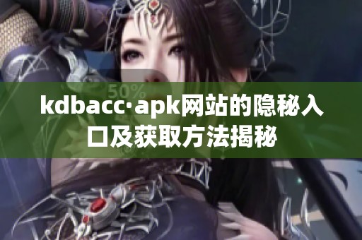 kdbacc·apk網(wǎng)站的隱秘入口及獲取方法揭秘