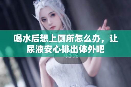喝水后想上廁所怎么辦，讓尿液安心排出體外吧