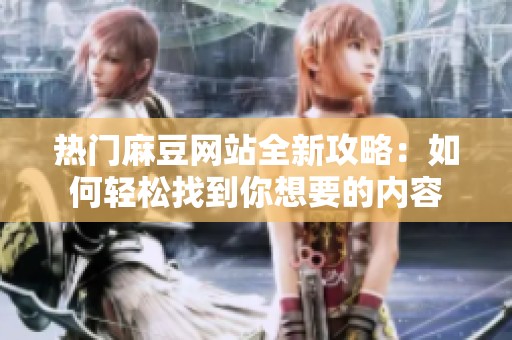 熱門(mén)麻豆網(wǎng)站全新攻略：如何輕松找到你想要的內(nèi)容