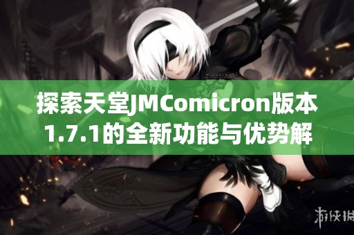 探索天堂JMComicron版本1.7.1的全新功能與優(yōu)勢解析