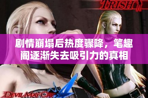 劇情崩塌后熱度驟降，筆趣閣逐漸失去吸引力的真相