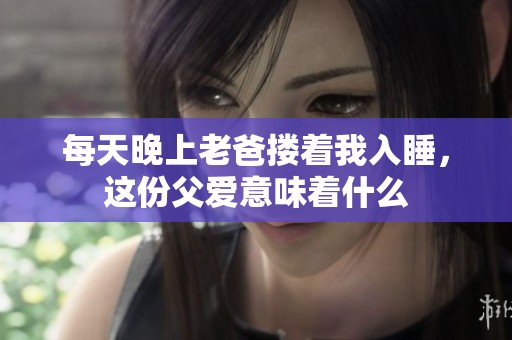 每天晚上老爸摟著我入睡，這份父愛意味著什么