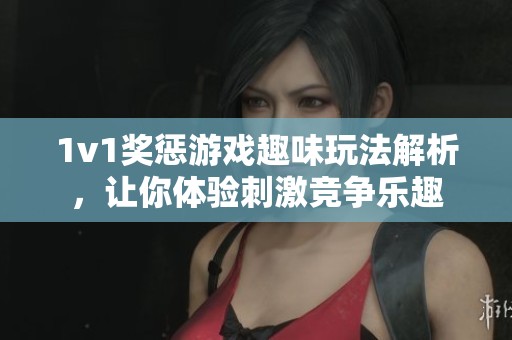 1v1獎懲游戲趣味玩法解析，讓你體驗刺激競爭樂趣