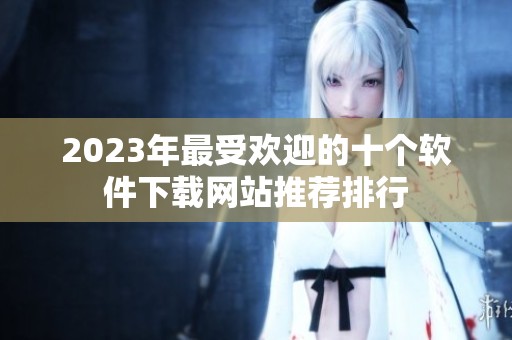 2023年最受歡迎的十個軟件下載網(wǎng)站推薦排行