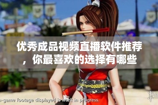 優(yōu)秀成品視頻直播軟件推薦，你最喜歡的選擇有哪些