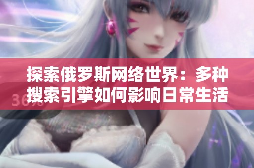 探索俄羅斯網(wǎng)絡(luò)世界：多種搜索引擎如何影響日常生活