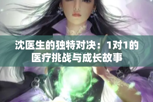 沈醫(yī)生的獨特對決：1對1的醫(yī)療挑戰(zhàn)與成長故事