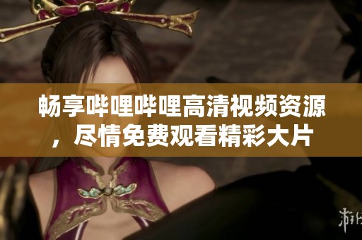 暢享嗶哩嗶哩高清視頻資源，盡情免費(fèi)觀看精彩大片