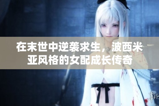 在末世中逆襲求生，波西米亞風(fēng)格的女配成長傳奇