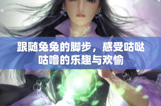 跟隨兔兔的腳步，感受咕噠咕嚕的樂趣與歡愉
