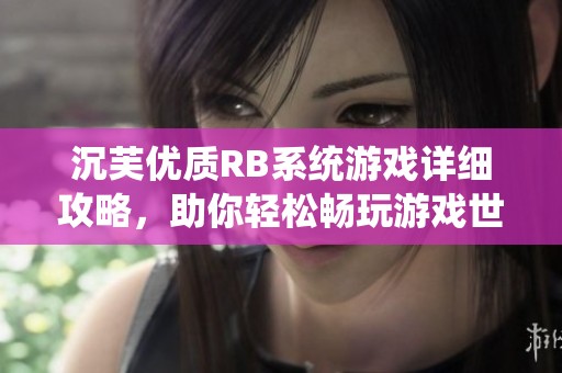 沉芙優(yōu)質(zhì)RB系統(tǒng)游戲詳細(xì)攻略，助你輕松暢玩游戲世界
