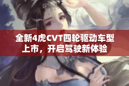 全新4虎CVT四輪驅(qū)動(dòng)車型上市，開(kāi)啟駕駛新體驗(yàn)